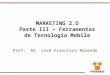 MARKETING 2.O Parte III – Ferramentas de Tecnologia Mobile Prof. Dr. José Francisco Resende