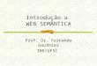 Introdução a WEB SEMÂNTICA Prof. Dr. Fernando Gauthier INE/UFSC