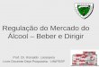 Regulação do Mercado do Álcool – Beber e Dirigir Prof. Dr. Ronaldo Laranjeira Livre Docente Dept Psiquiatria - UNIFESP