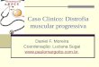 Caso Clinico: Distrofia muscular progressiva Daniel F. Moreira Coordenação: Luciana Sugai 