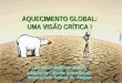 AQUECIMENTO GLOBAL: UMA VISÃO CRÍTICA ! Luiz Carlos Baldicero Molion Instituto de Ciências Atmosféricas Universidade Federal de Alagoas