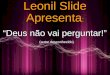 Leonil Slide “Deus não vai perguntar!” Apresenta : (autor desconhecido)