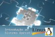 Introdução ao Sistema Operativo. Conceitos Básicos Para podermos abordar o Linux enquanto Sistema Operativo é necessário primeiro responder a uma questão