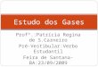 Profª.:Patrícia Regina de S.Carneiro Pré-Vestibular:Verbo Estudantil Feira de Santana-BA:23/09/2009 Estudo dos Gases