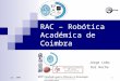 Jul. 2005RAC - Robótica Académica de Coimbra 1 RAC – Robótica Académica de Coimbra Jorge Lobo Rui Rocha