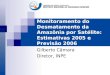Monitoramento do Desmatamento da Amazônia por Satélite: Estimativas 2005 e Previsão 2006 Gilberto Câmara Diretor, INPE
