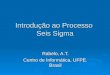 Introdução ao Processo Seis Sigma Rabelo, A.T. Centro de Informática, UFPE. Brasil