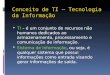 Conceito de TI – Tecnologia da Informação  TI – é um conjunto de recursos não humanos dedicados ao armazenamento, processamento e comunicação de informação