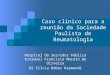 Caso clínico para a reunião da Sociedade Paulista de Reumatologia Hospital do Servidor Público Estadual Francisco Morato de Oliveira R2 Silvia Dobes Raymundi