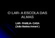 O LAR- A ESCOLA DAS ALMAS LAR- FAMILIA- CASA (João Batista Armani )