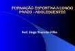 FORMAÇÃO ESPORTIVA A LONGO PRAZO - ADOLESCENTES Prof. Hugo Tourinho Filho