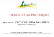 Docente: JOYCE HELENA BALIEIRO Engenheira de Produção E-mail: joycehbalieiro@hotmail.com GERENCIA DA PRODUÇÃO