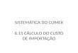 SISTEMÁTICA DO COMEX 6.15 CÁLCULO DO CUSTO DE IMPORTAÇÃO