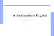 A Assinatura Digital. 2 Assinaturas Digitais A autenticidade de muitos documentos legais, é determinada pela presença de uma assinatura autorizada. Isto