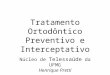Tratamento Ortodôntico Preventivo e Interceptativo Núcleo de Telessaúde da UFMG Henrique Pretti