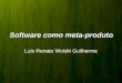 Software como meta-produto Luis Renato Woiski Guilherme