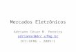 AW03: Arquiteturas de Comércio Eletrônico Professor: Adriano C. Machado Pereira (adrianoc@gmail.com) Mercados Eletrônicos Adriano César M. Pereira adrianoc@dcc.ufmg.br