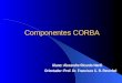 Componentes CORBA Aluno: Alexandre Ricardo Nardi Orientador: Prof. Dr. Francisco C. R. Reverbel