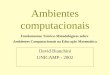 Ambientes computacionais David Bianchini UNICAMP - 2002 Fundamentos Teórico-Metodológicos sobre Ambientes Computacionais na Educação Matemática