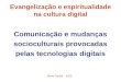 Elson Faxina – 2015 Evangelização e espiritualidade na cultura digital Comunicação e mudanças socioculturais provocadas pelas tecnologias digitais