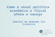 Como a atual política econômica e fiscal afeta o varejo Gabriel de Andrade Ivo Economista