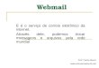 Webmail É é o serviço de correio eletrônico da internet. Através dele, podemos trocar mensagens e arquivos pela rede mundial Prof: Carlos Muniz 