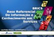 BRICS Base Referencial De Informação e Conhecimento em Serviços Luiz Felipe Oliveira – SUNMP/MPACL