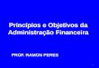 Princípios e Objetivos da Administração Financeira 1 PROF. RAMON PERES
