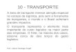 1 10 - TRANSPORTE A área de transporte merece atenção especial no escopo da logística, pois sem a ferramenta de transportes, o mundo e o Brasil sofreriam