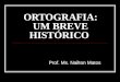 ORTOGRAFIA: UM BREVE HISTÓRICO Prof. Ms. Nailton Matos