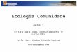 Ecologia Comunidade Aula 1 Estrutura das comunidades e sucessão Profa. Dra. Karina Schmidt Furieri kfurieri@gmail.com