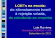 LGBTs na escola: do silenciamento hostil à rejeição velada, da tolerância ao respeito Lula Ramires Seminário NEPAIDS - USP Setembro de 2011