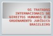 OS TRATADOS INTERNACIONAIS DE DIREITOS HUMANOS E O ORDENAMENTO JURÍDICO BRASILEIRO