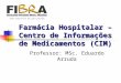 Farmácia Hospitalar – Centro de Informações de Medicamentos (CIM) Professor: MSc. Eduardo Arruda