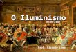 O Iluminismo Prof. Ricardo Lima Século XVIII Corrente de pensamento dominante no século XVIII, que defende o predomínio da razão sobre a fé e estabelece