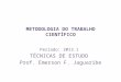 METODOLOGIA DO TRABALHO CIENTÍFICO Período: 2013.1 TÉCNICAS DE ESTUDO Prof. Emerson F. Jaguaribe