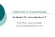 Algoritmo e Programação Unidade IV– Introdução à C Prof. Msc. Julio Furtado julio.furtado@gmail.com