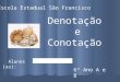 Denotação e Conotação 6º Ano A e B Escola Estadual São Francisco Alunos (as):