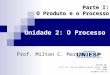Unidade 2: O Processo Parte I: Parte I: O Produto e o Processo Prof. Milton C. Marchi BASEADO EM: Prof. Dr. Marcelo Augusto Santos Turine - 2002 DCT -