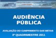 AUDIÊNCIA PÚBLICA AVALIAÇÃO DO CUMPRIMENTO DAS METAS 3º QUADRIMESTRE 2011