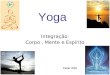 Yoga Integração: Corpo, Mente e Espírito Tecle. Ioga (em sânscrito e páli: योग, IAST: yóga,: é um conceito que se refere às tradicionais disciplinas físicas
