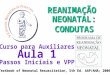REANIMAÇÃO NEONATAL: CONDUTAS CONDUTAS Curso para Auxiliares Aula 1 Passos Iniciais e VPP Textbook of Neonatal Resuscitation, 5th Ed. AAP/AHA; 2006