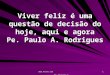 Www.4tons.com Pr. Marcelo Augusto de Carvalho 1 Viver feliz é uma questão de decisão do hoje, aqui e agora Pe. Paulo A. Rodrigues