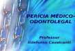 PERÍCIA MÉDICO- ODONTOLEGAL Professor Ildefonso Cavalcanti