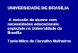 UNIVERSIDADE DE BRASÍLIA A inclusão de alunos com necessidades educacionais especiais na Universidade de Brasília Tania Milca de Carvalho Malheiros