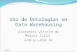 Uso de Ontologias em Data Warehousing Alexandra Vitorio de Morais Silva av@cin.ufpe.br 1/8/20151