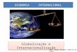 ECONOMIA INTERNACIONAL Globalização e Internacionalização Prof. Hélio Antonio Teófilo da Silva.’