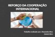 REFORÇO DA COOPERAÇÃO INTERNACIONAL Trabalho realizado por: Alexandra Silva Daniel Silva