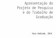 Apresentação do Projeto de Pesquisa e do Trabalho de Graduação Vera Andrade, 2014