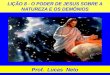 LIÇÃO 8 - O PODER DE JESUS SOBRE A NATUREZA E OS DEMÔNIOS Prof. Lucas Neto